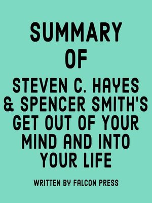 cover image of Summary of Steven C. Hayes & Spencer Smith's Get Out of Your Mind and Into Your Life